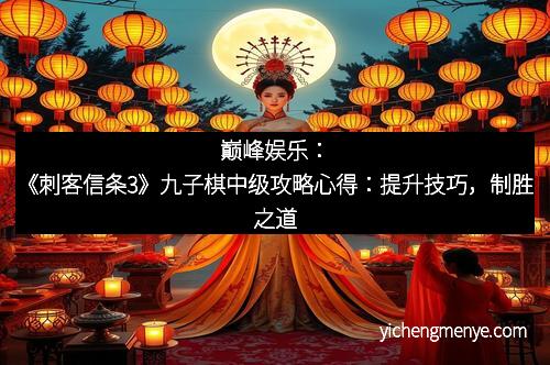 巅峰娱乐：《刺客信条3》九子棋中级攻略心得：提升技巧，制胜之道