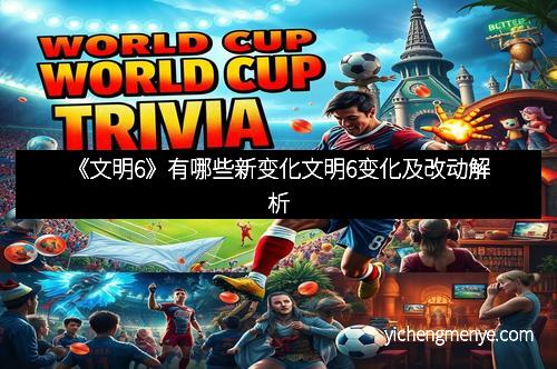 《文明6》有哪些新变化文明6变化及改动解析