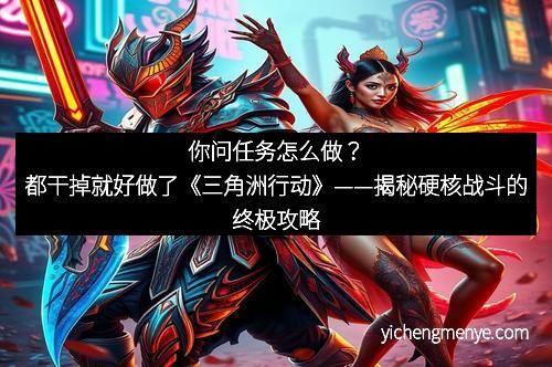 你问任务怎么做？都干掉就好做了《三角洲行动》——揭秘硬核战斗的终极攻略